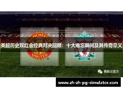 英超历史双红会经典对决回顾：十大难忘瞬间及其传奇意义
