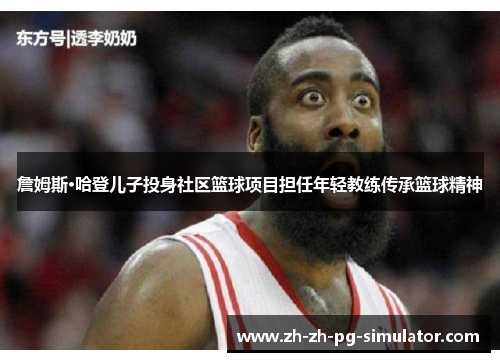 詹姆斯·哈登儿子投身社区篮球项目担任年轻教练传承篮球精神