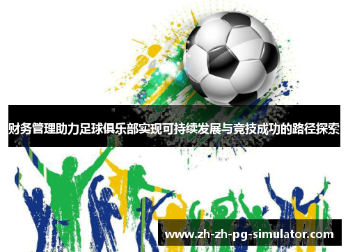 财务管理助力足球俱乐部实现可持续发展与竞技成功的路径探索 财务管理助力足球俱乐部实现可持续发展与竞技成功的路径探索