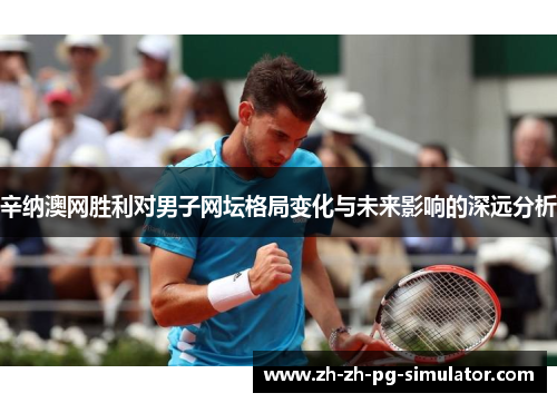 辛纳澳网胜利对男子网坛格局变化与未来影响的深远分析