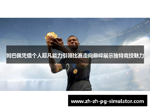 姆巴佩凭借个人超凡能力引领比赛走向巅峰展示独特竞技魅力 姆巴佩凭借个人超凡能力引领比赛走向巅峰展示独特竞技魅力