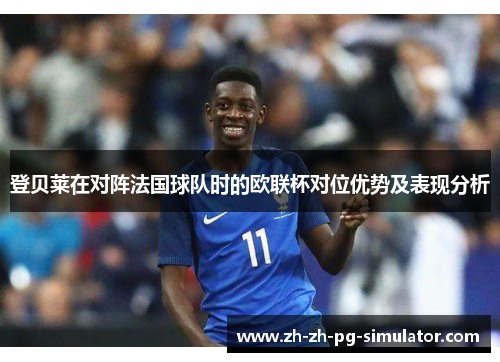 登贝莱在对阵法国球队时的欧联杯对位优势及表现分析