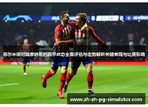 菲尔米诺对阵摩纳哥的西甲状态全面评估与走势解析关键表现与比赛影响 菲尔米诺对阵摩纳哥的西甲状态全面评估与走势解析关键表现与比赛影响