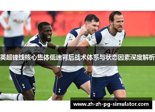 英超锋线核心集体低迷背后战术体系与状态因素深度解析 英超锋线核心集体低迷背后战术体系与状态因素深度解析