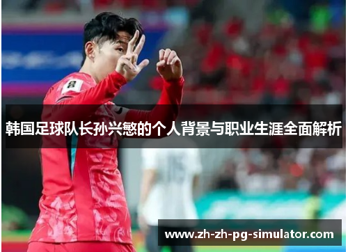 韩国足球队长孙兴慜的个人背景与职业生涯全面解析