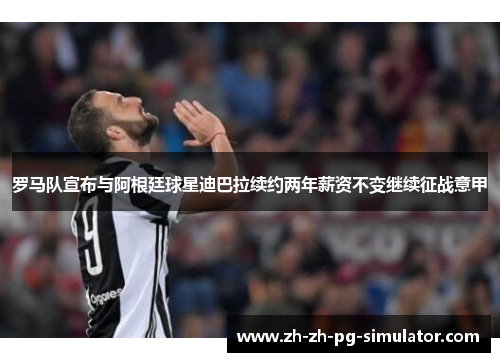 罗马队宣布与阿根廷球星迪巴拉续约两年薪资不变继续征战意甲 罗马队宣布与阿根廷球星迪巴拉续约两年薪资不变继续征战意甲