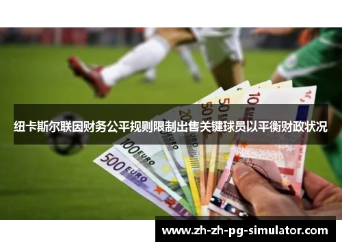 纽卡斯尔联因财务公平规则限制出售关键球员以平衡财政状况 纽卡斯尔联因财务公平规则限制出售关键球员以平衡财政状况