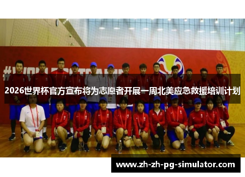 2026世界杯官方宣布将为志愿者开展一周北美应急救援培训计划 2026世界杯官方宣布将为志愿者开展一周北美应急救援培训计划