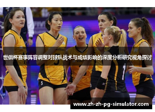 世俱杯赛事阵容调整对球队战术与成绩影响的深度分析研究视角探讨 世俱杯赛事阵容调整对球队战术与成绩影响的深度分析研究视角探讨