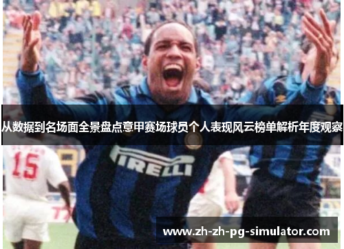 从数据到名场面全景盘点意甲赛场球员个人表现风云榜单解析年度观察 从数据到名场面全景盘点意甲赛场球员个人表现风云榜单解析年度观察