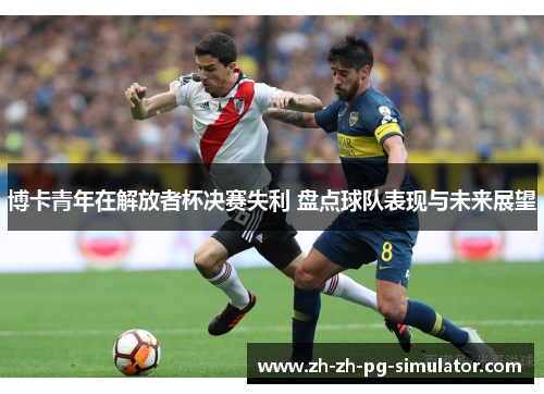 博卡青年在解放者杯决赛失利 盘点球队表现与未来展望 博卡青年在解放者杯决赛失利 盘点球队表现与未来展望