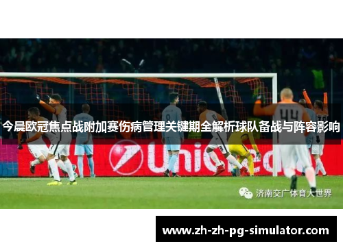 今晨欧冠焦点战附加赛伤病管理关键期全解析球队备战与阵容影响 今晨欧冠焦点战附加赛伤病管理关键期全解析球队备战与阵容影响