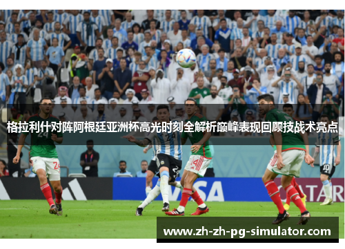 格拉利什对阵阿根廷亚洲杯高光时刻全解析巅峰表现回顾技战术亮点 格拉利什对阵阿根廷亚洲杯高光时刻全解析巅峰表现回顾技战术亮点