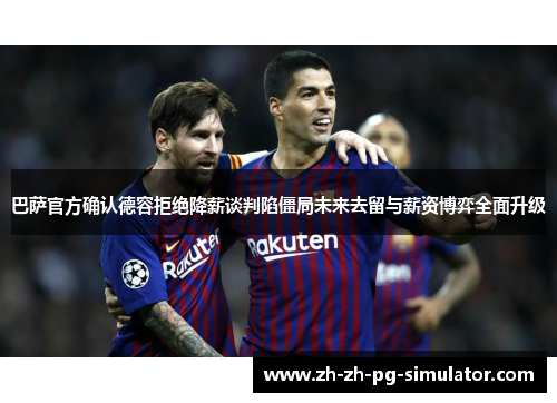 巴萨官方确认德容拒绝降薪谈判陷僵局未来去留与薪资博弈全面升级 巴萨官方确认德容拒绝降薪谈判陷僵局未来去留与薪资博弈全面升级