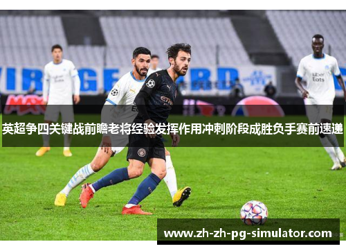 英超争四关键战前瞻老将经验发挥作用冲刺阶段成胜负手赛前速递 英超争四关键战前瞻老将经验发挥作用冲刺阶段成胜负手赛前速递